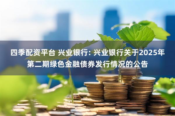 四季配资平台 兴业银行: 兴业银行关于2025年第二期绿色金融债券发行情况的公告